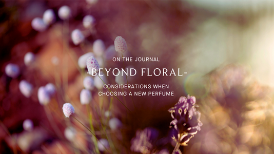 Beyond Floral: Considerations When Seeking A New Perfume